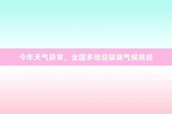 今年天气异常，全国多地迎极端气候挑战