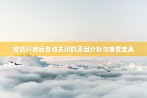 空调开启后自动关闭的原因分析与措置圭臬