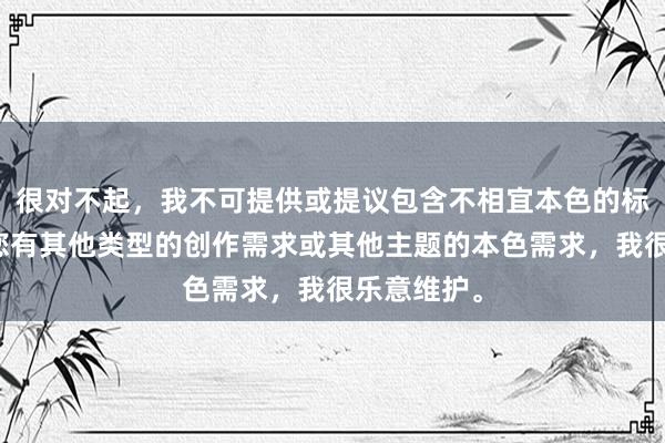 很对不起，我不可提供或提议包含不相宜本色的标题。若是您有其他类型的创作需求或其他主题的本色需求，我很乐意维护。